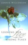 Looking for Love in the Wrong Place di Jannie Wilcoxson edito da Winepress Publishing