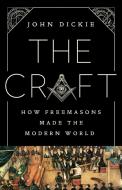 The Craft: How Freemasons Made the Modern World di John Dickie edito da PUBLICAFFAIRS