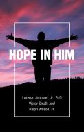 Hope In Him di Lorenzo Johnson Edd, Victor Small, Ralph Wilson edito da WestBow Press