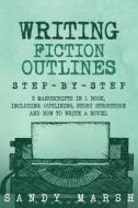 Writing Fiction Outlines: Step-By-Step 3 Manuscripts in 1 Book Essential Fiction Outline, Novel Outline and Fiction Book Outlining Tricks Any Wr di Sandy Marsh edito da Createspace Independent Publishing Platform