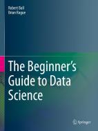 The Beginner's Guide to Data Science di Brian Rague, Robert Ball edito da Springer International Publishing