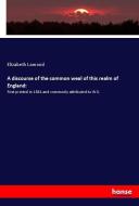 A discourse of the common weal of this realm of England: di Elizabeth Lamond edito da hansebooks