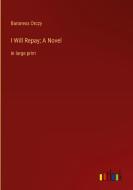 I Will Repay; A Novel di Baroness Orczy edito da Outlook Verlag
