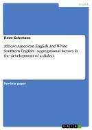 African American English And White Southern English - Segregational Factors In The Development Of A Dialect di Timm Gehrmann edito da Grin Publishing