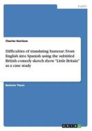 Difficulties of translating humour: From English into Spanish using the subtitled British comedy sketch show "Little Bri di Charles Harrison edito da GRIN Verlag