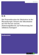 Die Prozesstheorien der Motivation in der Physiotherapie. Können die Erkenntnisse der VIE-Theorie und der Zielsetzungsth di M. M. edito da GRIN Verlag