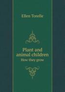Plant And Animal Children How They Grow di Ellen Torelle edito da Book On Demand Ltd.