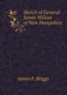 Sketch Of General James Wilson Of New Hampshire di James F Briggs edito da Book On Demand Ltd.