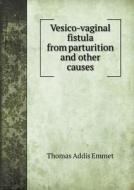 Vesico-vaginal Fistula From Parturition And Other Causes di Thomas Addis Emmet edito da Book On Demand Ltd.