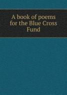 A Book Of Poems For The Blue Cross Fund di Blue Cross Fund London edito da Book On Demand Ltd.