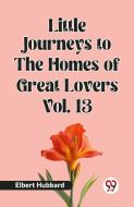 Little Journeys to the Homes of Great Lovers Vol. 13 di Elbert Hubbard edito da Double 9 Books