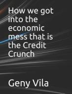 How We Got Into The Economic Mess That Is The Credit Crunch di Vila Geny Vila edito da Independently Published