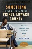 Something Must Be Done about Prince Edward County: A Family, a Virginia Town, a Civil Rights Battle di Kristen Green edito da HARPERCOLLINS