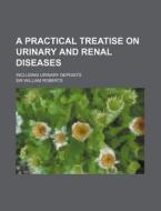 A Practical Treatise On Urinary And Renal Diseases (1865) di William Roberts edito da General Books Llc