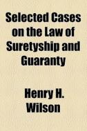 Selected Cases On The Law Of Suretyship And Guaranty di Henry H. Wilson edito da General Books Llc