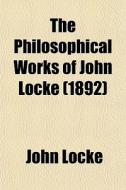 The Philosophical Works Of John Locke (1892) di John Locke edito da General Books Llc