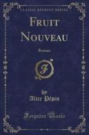 Fruit Nouveau: Roman (Classic Reprint) di Alice Pepin edito da Forgotten Books