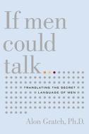 If Men Could Talk...: Translating the Secret Language of Men di Alon Gratch edito da LITTLE BROWN & CO