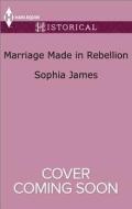 Marriage Made in Rebellion di Sophia James edito da Harlequin