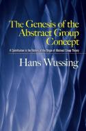 The Genesis of the Abstract Group Concept: A Contribution to the History of the Origin of Abstract Group Theory di Hans Wussing edito da DOVER PUBN INC