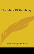 The Ethics Of Gambling di WILLIAM D MACKENZIE edito da Kessinger Publishing