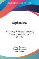 Sophonisba: A Tragedy; Philaster; Virginia; Gustavus Vasa; Ulysses (1778) di James Thomson, Francis Beaumont, John Fletcher edito da Kessinger Publishing, Llc