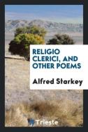 Religio Clerici, and Other Poems di Alfred Starkey edito da LIGHTNING SOURCE INC