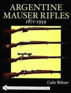 Argentine Mauser Rifles 1871-1959 di Colin Webster edito da Schiffer Publishing Ltd