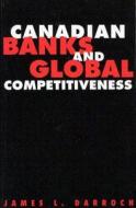 Canadian Banks and Global Competitiveness di James L. Darroch edito da McGill-Queen's University Press