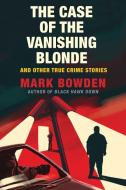 The Case of the Vanishing Blonde: And Other True Crime Stories di Mark Bowden edito da GROVE PR