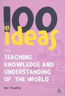 100 Ideas For Teaching Knowledge And Understanding Of The World di Alan Thwaites edito da Bloomsbury Publishing Plc