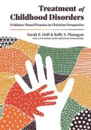 Treatment of Childhood Disorders: Evidence-Based Practice in Christian Perspective di Sarah E. Hall, Kelly S. Flanagan edito da IVP ACADEMIC