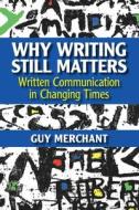 Why Writing Still Matters: Written Communication in Changing Times di Guy Merchant edito da CAMBRIDGE