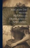Magasin Des Modes Nouvelles Françaises Et Anglaises... di Anonymous edito da LEGARE STREET PR