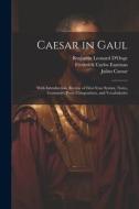 Caesar in Gaul: With Introduction, Review of First-Year Syntax, Notes, Grammar, Prose Composition, and Vocabularies di Benjamin Leonard D'Ooge, Julius Caesar, Frederick Carlos Eastman edito da LEGARE STREET PR