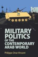 Military Politics Of The Contemporary Arab World di Droz-Vincent Philippe Droz-Vincent edito da Cambridge University Press
