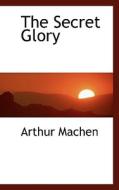 The Secret Glory di Arthur Machen edito da Bibliolife
