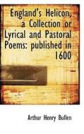 England's Helicon, A Collection Or Lyrical And Pastoral Poems di Arthur Henry Bullen edito da Bibliolife