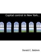 Capital control in New York.. di Donald C. Baldwin edito da BiblioLife