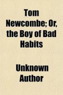 Tom Newcombe; Or, The Boy Of Bad Habits di Unknown Author edito da General Books