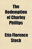 The Redemption Of Charley Phillips di Etta Florence Stock edito da General Books Llc