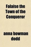 Falaise The Town Of The Conqueror di Anna Bowman Dodd edito da General Books