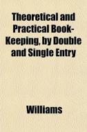 Theoretical And Practical Book-keeping, By Double And Single Entry di Angela Williams edito da General Books Llc