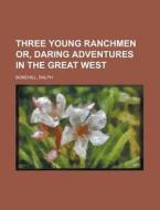 Three Young Ranchmen Or, Daring Adventures In The Great West di Ralph Bonehill edito da General Books Llc
