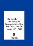 Jahresbericht Uber Die Konigliche Klosterschule Zu Jlfeld Von Ostern 1906 Bis Ostern 1907 (1907) di Paul Meyer, Rudolf Mucke edito da Kessinger Publishing