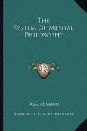 The System of Mental Philosophy di Asa Mahan edito da Kessinger Publishing