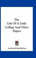 The Life of a Little College and Other Papers di Archibald Macmechan edito da Kessinger Publishing