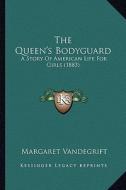 The Queen's Bodyguard the Queen's Bodyguard: A Story of American Life for Girls (1883) a Story of American Life for Girls (1883) di Margaret Vandegrift edito da Kessinger Publishing