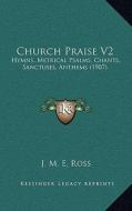 Church Praise V2: Hymns, Metrical Psalms, Chants, Sanctuses, Anthems (1907) di J. M. E. Ross edito da Kessinger Publishing