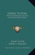 Greek Syntax: With a Rationale of the Constructions (1865) di James Clyde edito da Kessinger Publishing